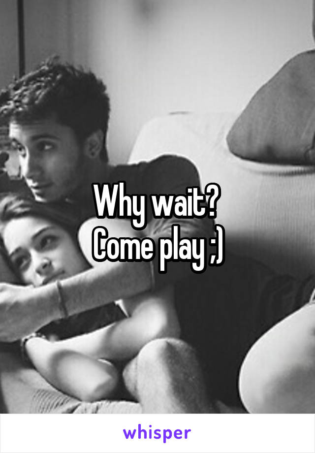 Why wait? 
Come play ;)