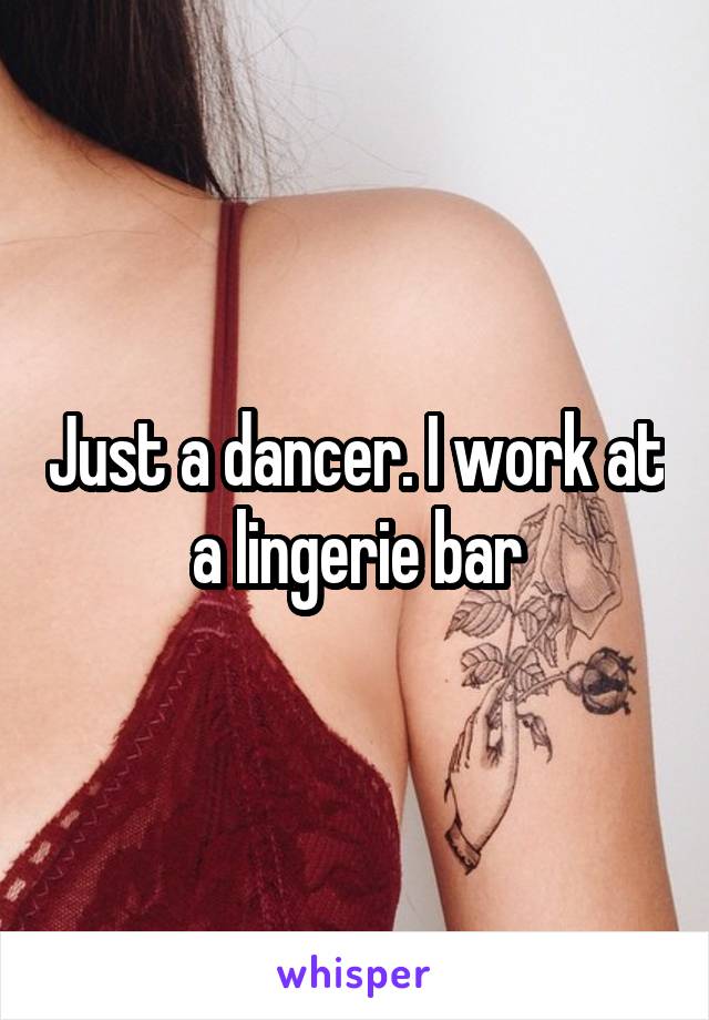 Just a dancer. I work at a lingerie bar