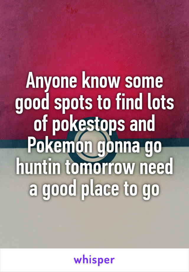 Anyone know some good spots to find lots of pokestops and Pokemon gonna go huntin tomorrow need a good place to go