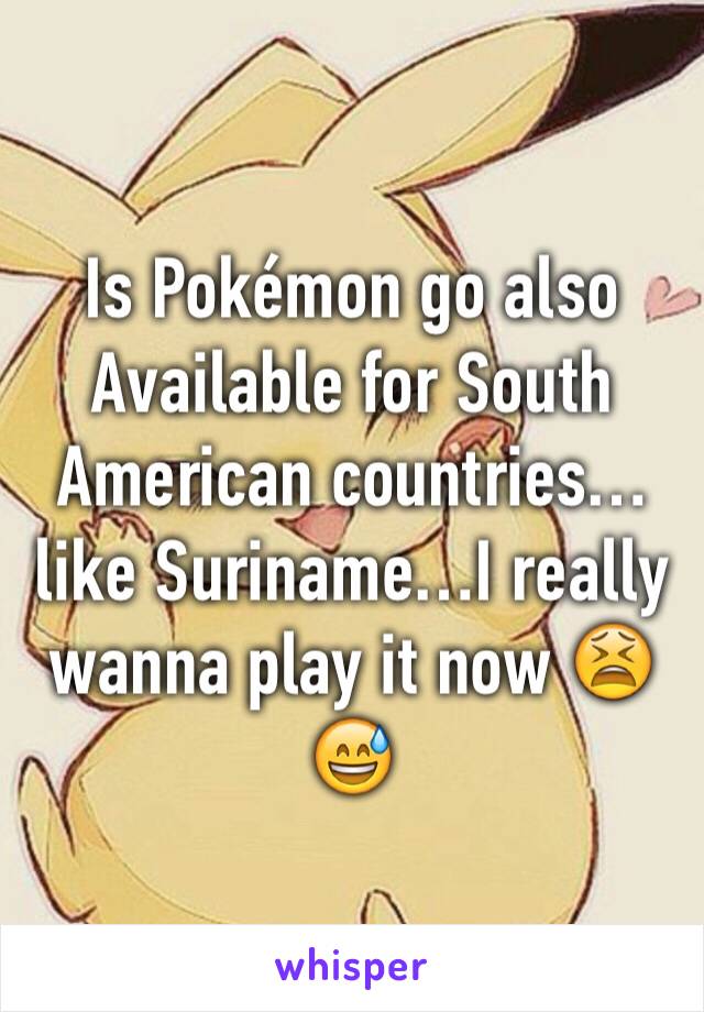 Is Pokémon go also
Available for South American countries…like Suriname…I really wanna play it now 😫😅