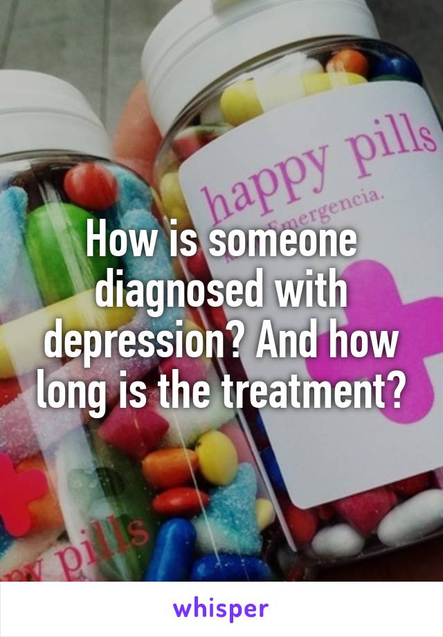 How is someone diagnosed with depression? And how long is the treatment?