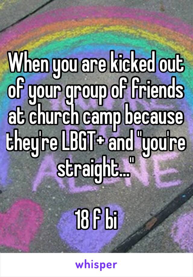 When you are kicked out of your group of friends at church camp because they're LBGT+ and "you're straight…"

18 f bi