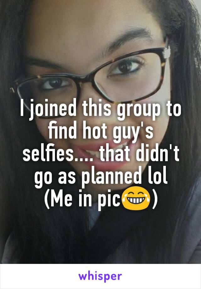 I joined this group to find hot guy's selfies.... that didn't go as planned lol
(Me in pic😂)
