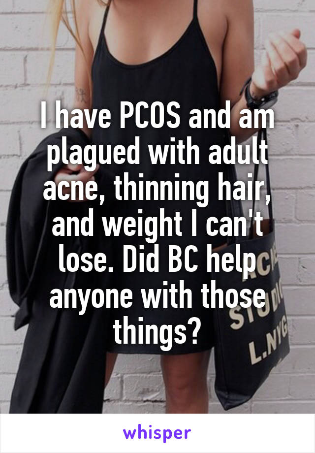 I have PCOS and am plagued with adult acne, thinning hair, and weight I can't lose. Did BC help anyone with those things?