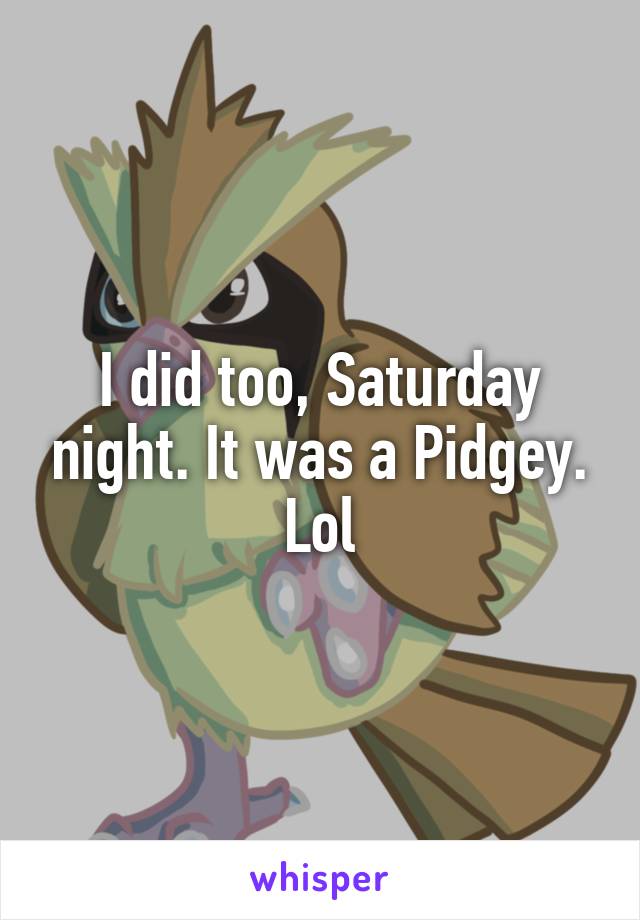 I did too, Saturday night. It was a Pidgey. Lol