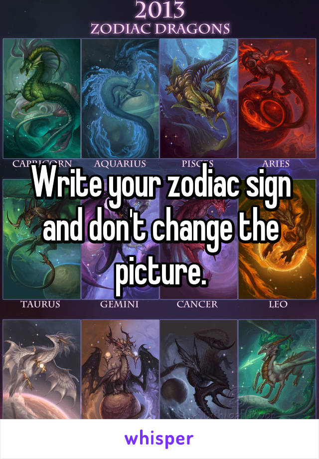Write your zodiac sign and don't change the picture.