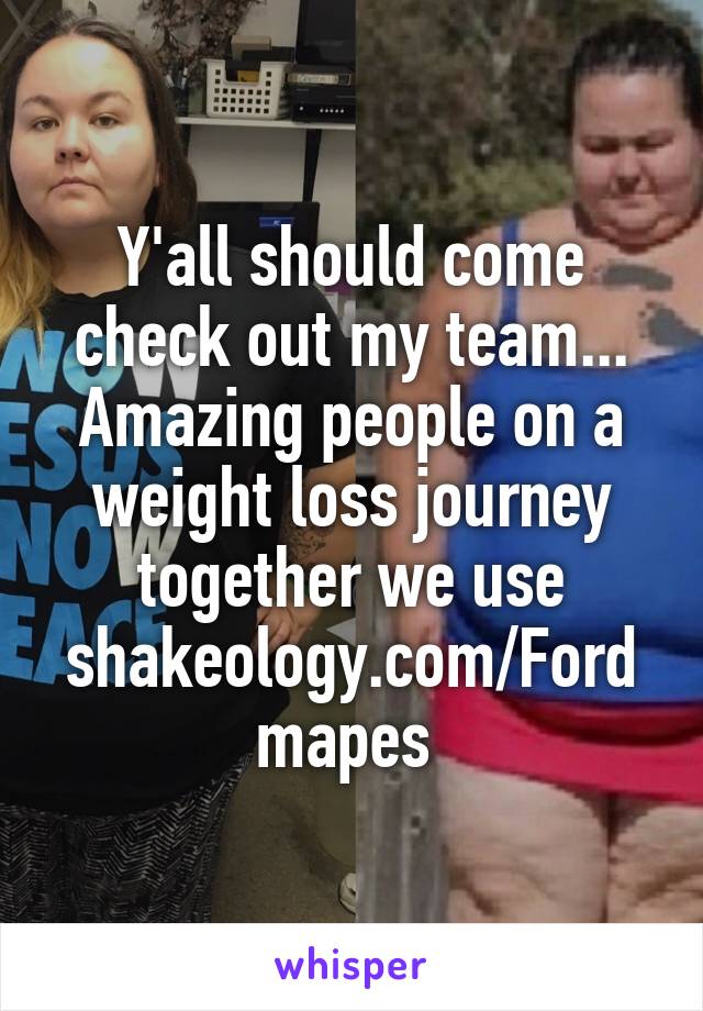 Y'all should come check out my team... Amazing people on a weight loss journey together we use shakeology.com/Fordmapes 