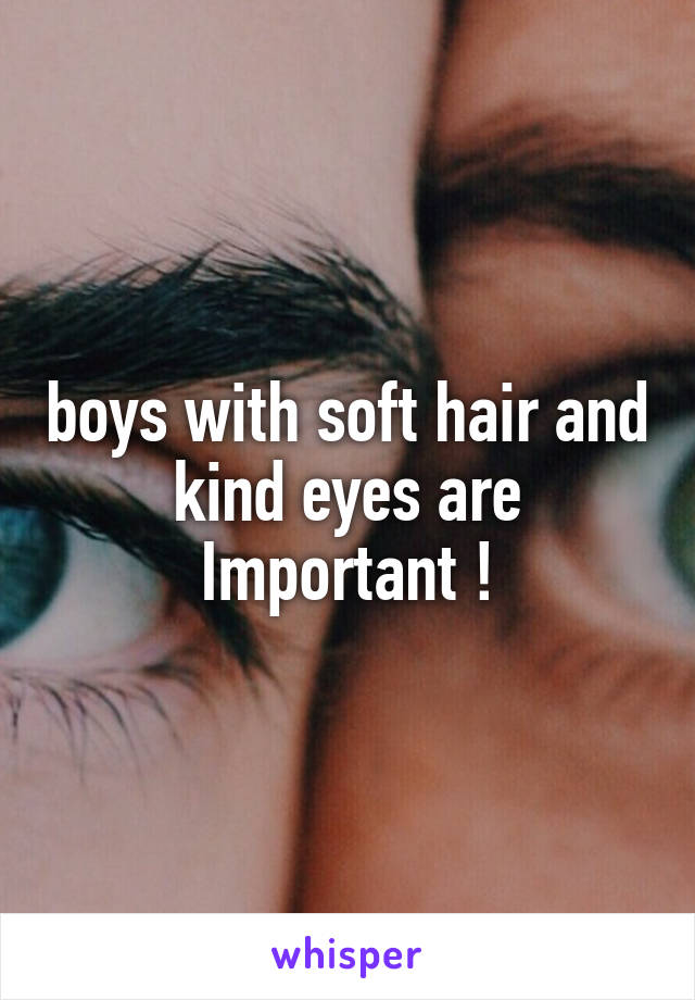 boys with soft hair and kind eyes are Important !