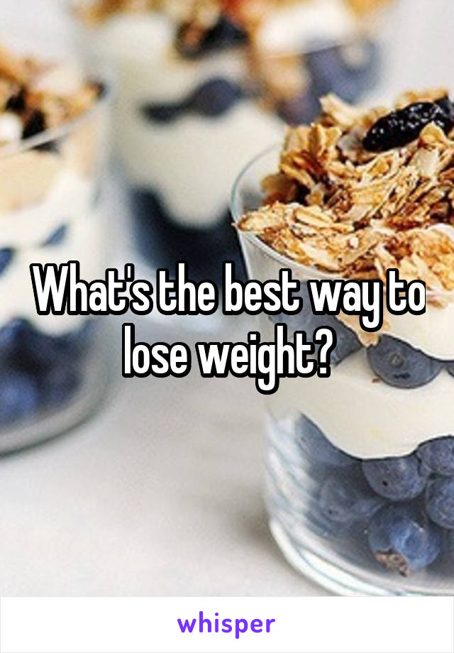 What's the best way to lose weight?