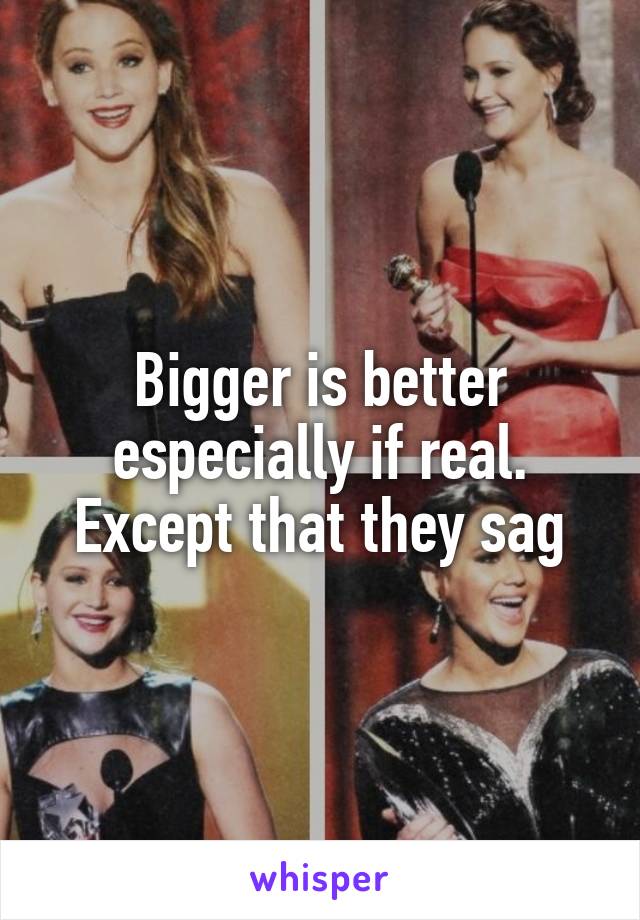 Bigger is better especially if real. Except that they sag
