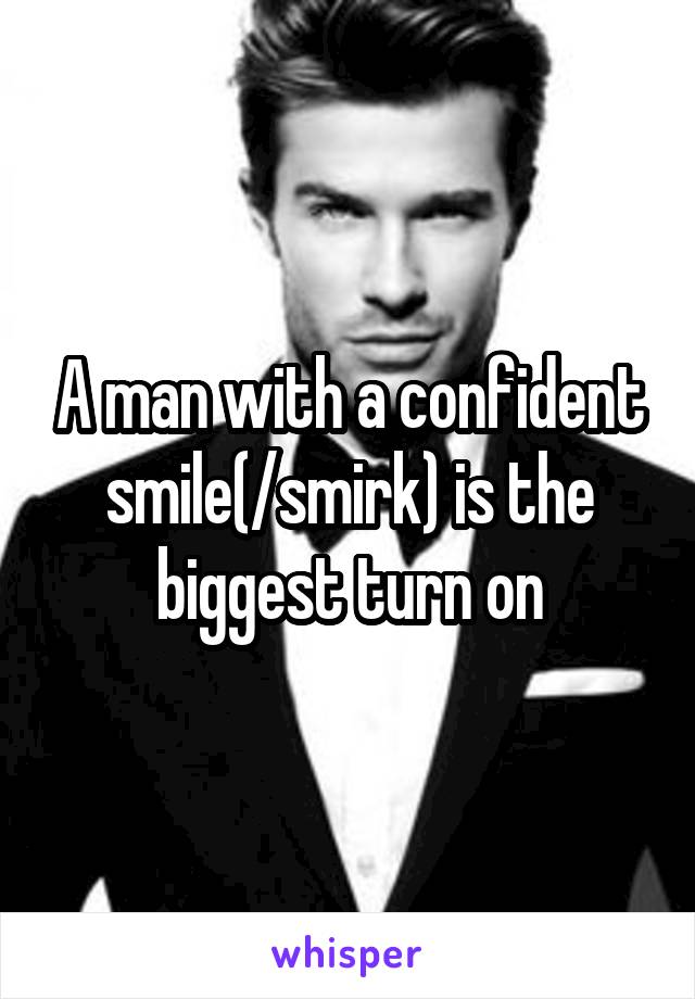 A man with a confident smile(/smirk) is the biggest turn on