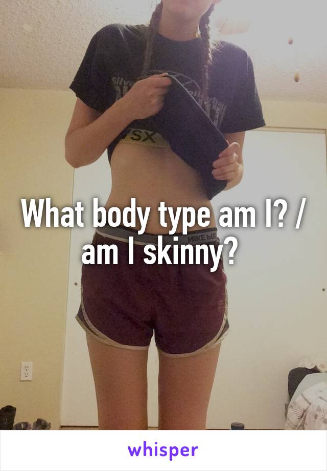 What body type am I? / am I skinny? 