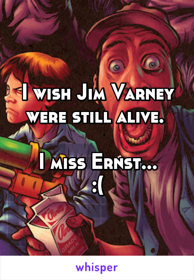 I wish Jim Varney were still alive. 

I miss Ernst...
:(