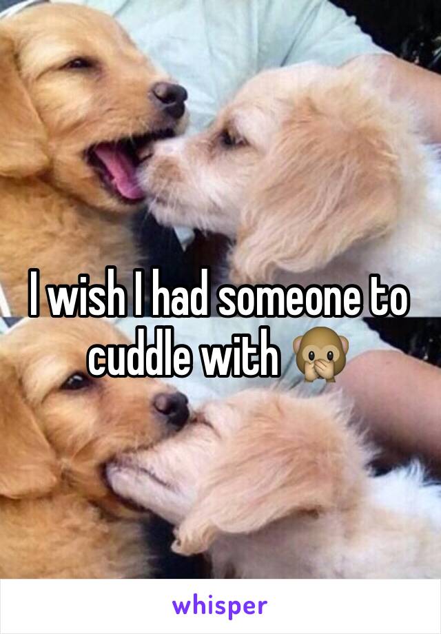 I wish I had someone to cuddle with 🙊