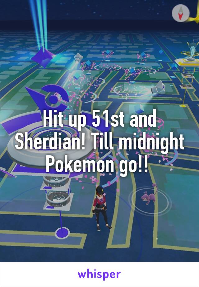 Hit up 51st and Sherdian! Till midnight Pokemon go!! 