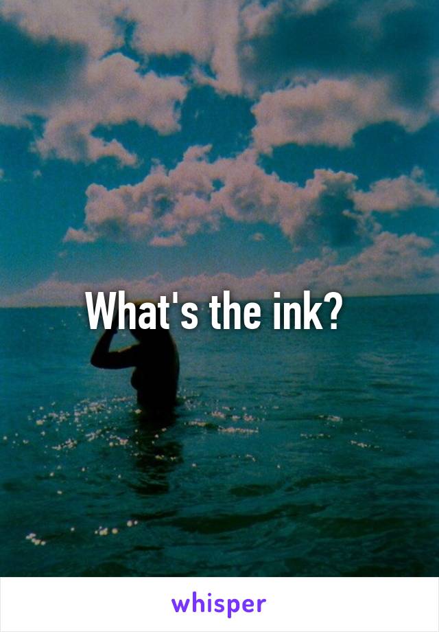 What's the ink? 