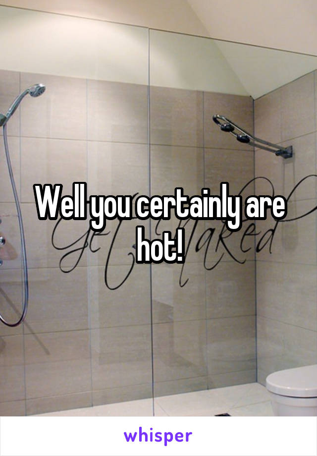 Well you certainly are hot!