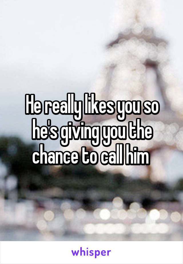 He really likes you so he's giving you the chance to call him 