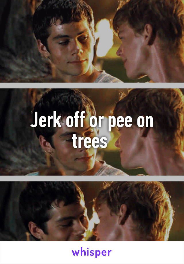 Jerk off or pee on trees 