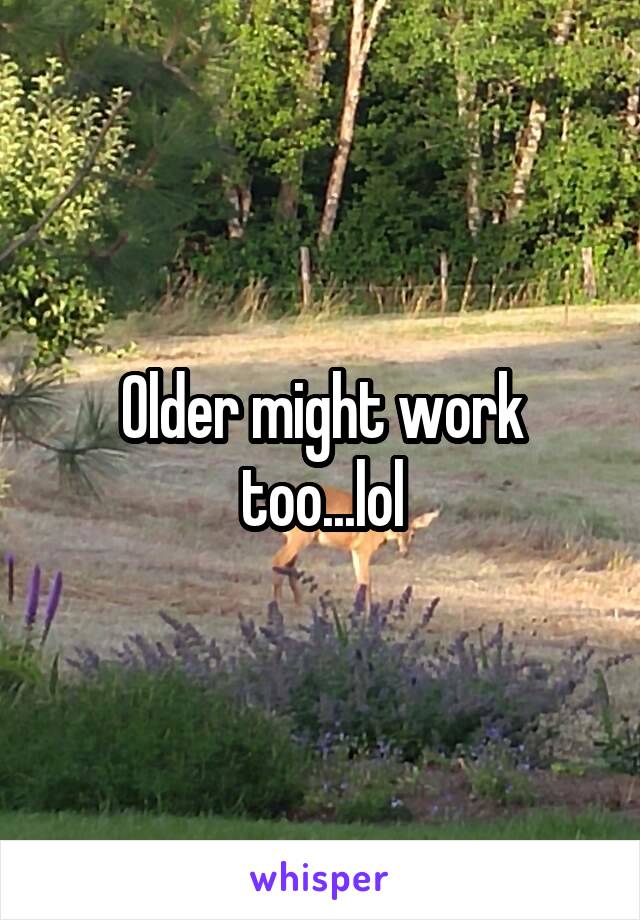 Older might work too...lol