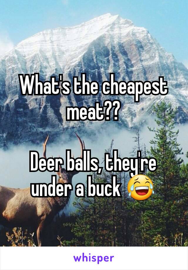 What's the cheapest meat??

Deer balls, they're under a buck 😂