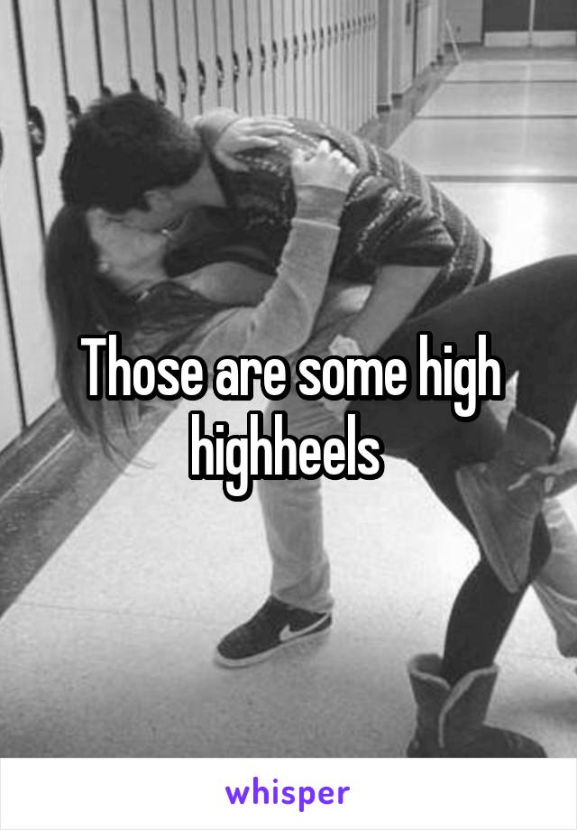 Those are some high highheels 