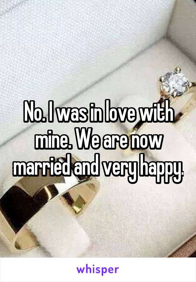 No. I was in love with mine. We are now married and very happy.