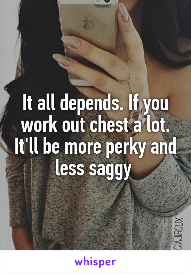 It all depends. If you work out chest a lot. It'll be more perky and less saggy 