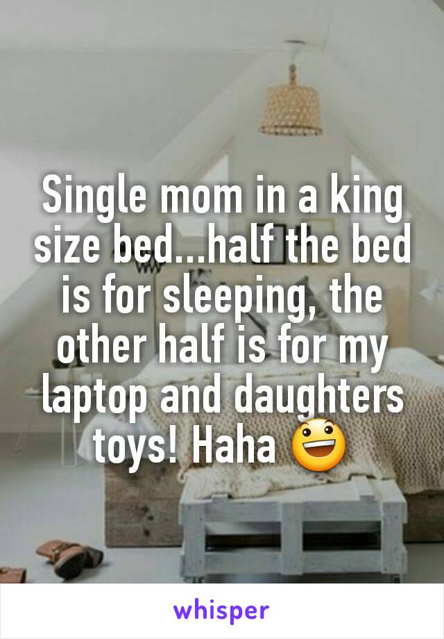 Single mom in a king size bed...half the bed is for sleeping, the other half is for my laptop and daughters toys! Haha 😃