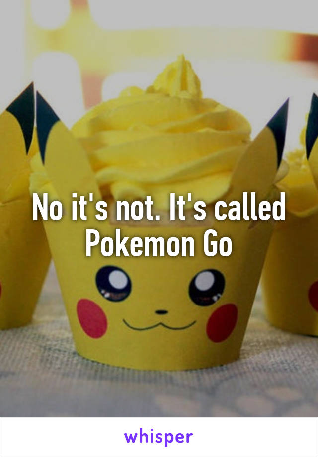 No it's not. It's called Pokemon Go