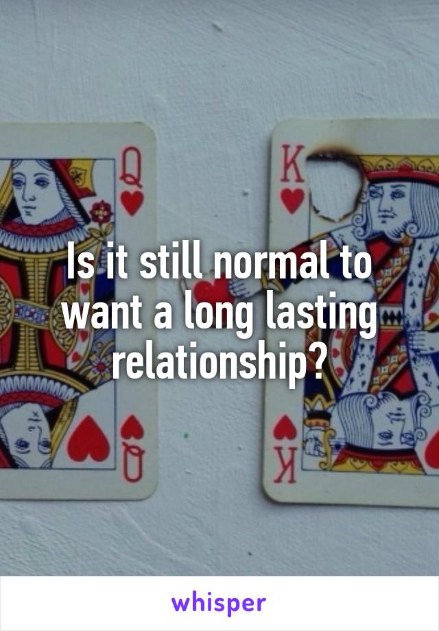 Is it still normal to want a long lasting relationship?