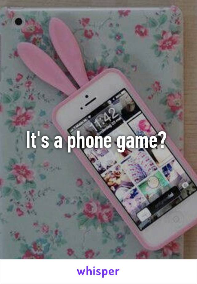 It's a phone game? 