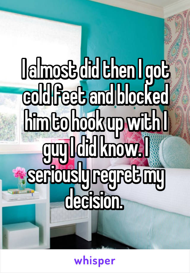 I almost did then I got cold feet and blocked him to hook up with I guy I did know. I seriously regret my decision. 