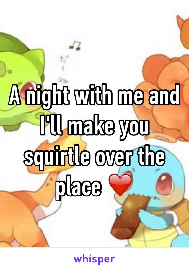 A night with me and I'll make you squirtle over the place ❤️