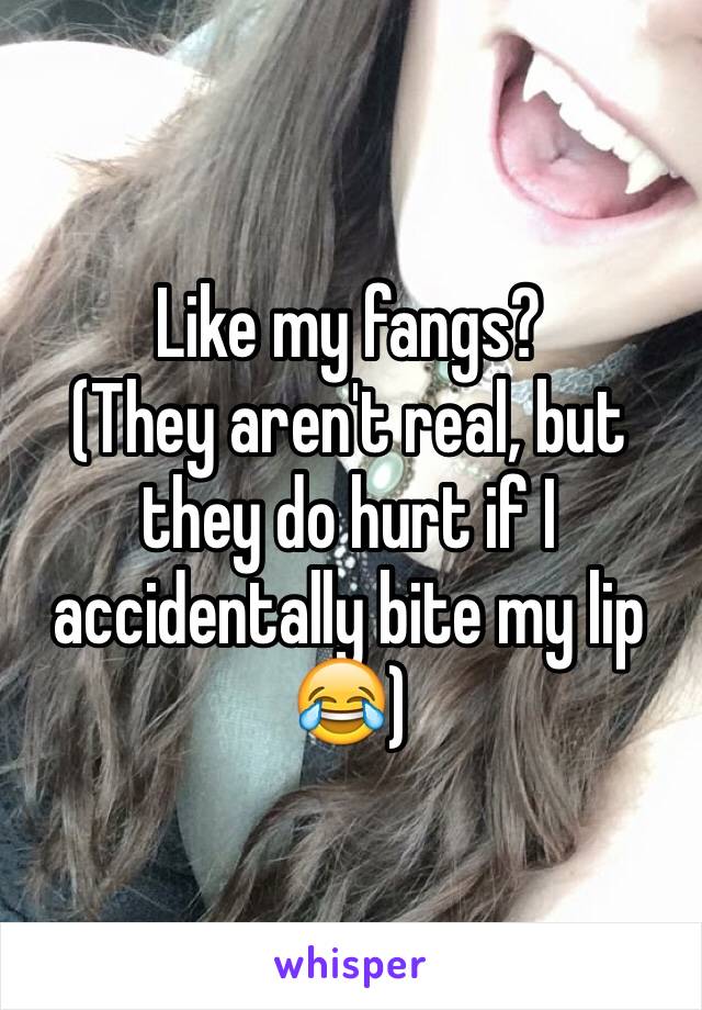 Like my fangs? 
(They aren't real, but they do hurt if I accidentally bite my lip 😂) 