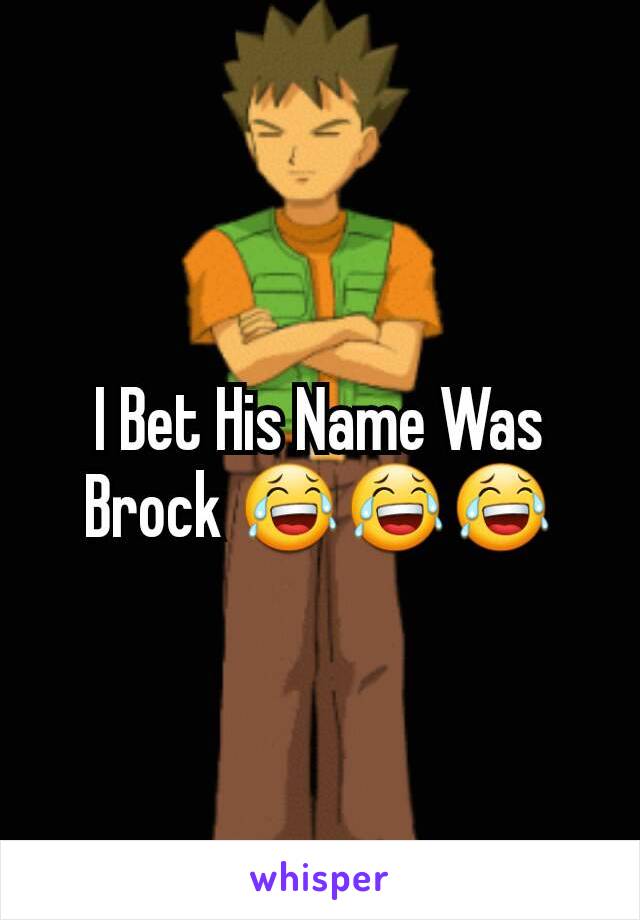 I Bet His Name Was Brock 😂😂😂