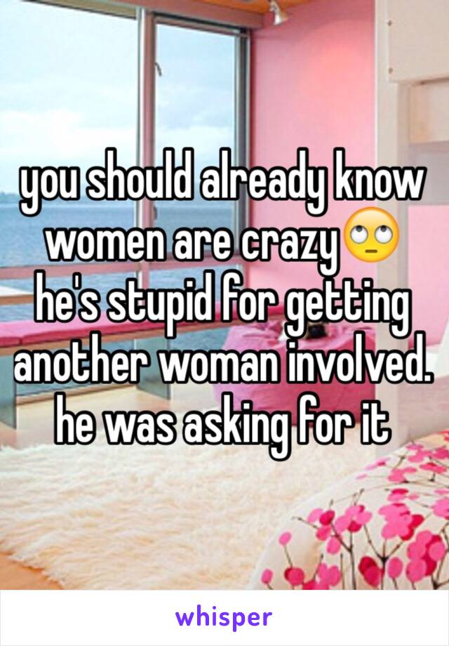 you should already know women are crazy🙄 he's stupid for getting another woman involved. he was asking for it