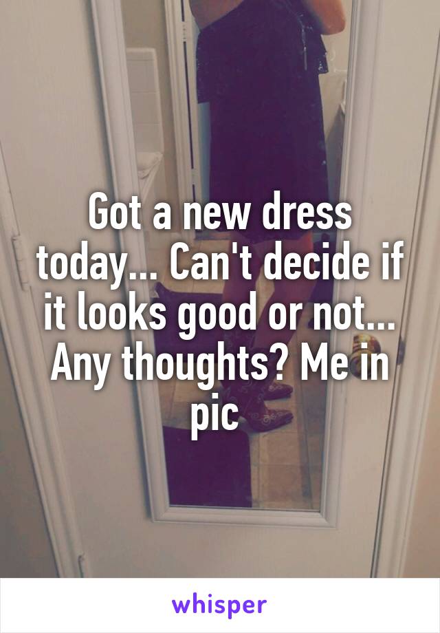 Got a new dress today... Can't decide if it looks good or not... Any thoughts? Me in pic 