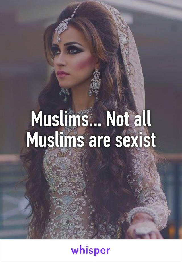 Muslims... Not all Muslims are sexist