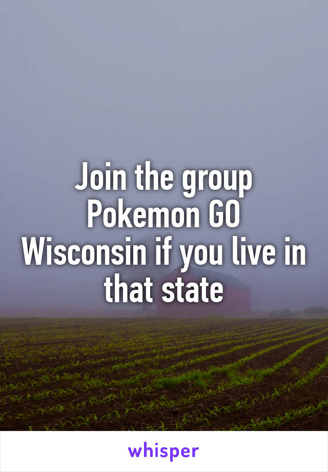 Join the group Pokemon GO Wisconsin if you live in that state
