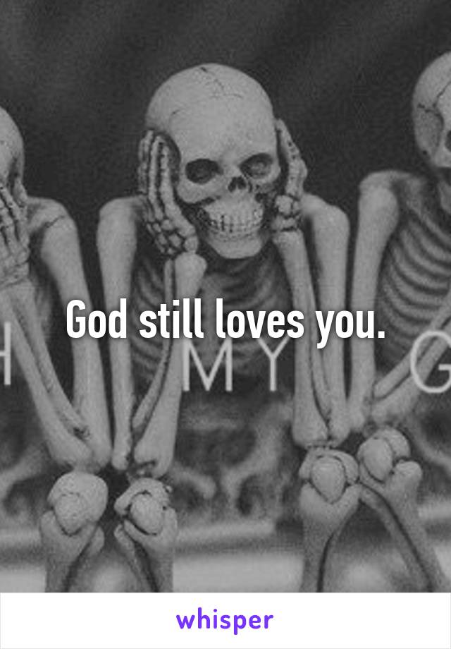 God still loves you.