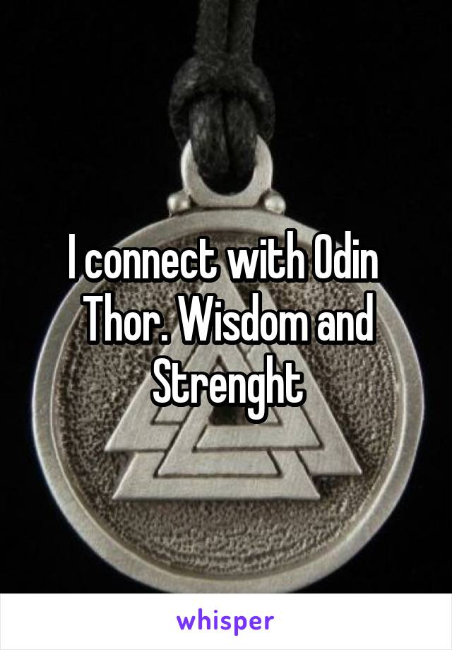 I connect with Odin  Thor. Wisdom and Strenght