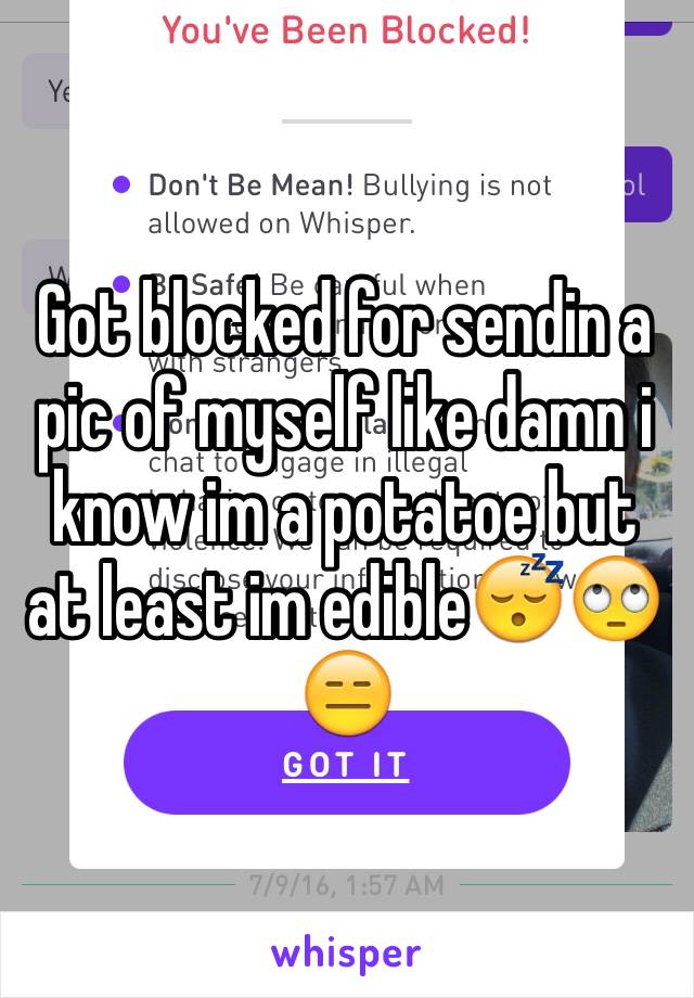 Got blocked for sendin a pic of myself like damn i know im a potatoe but at least im edible😴🙄😑