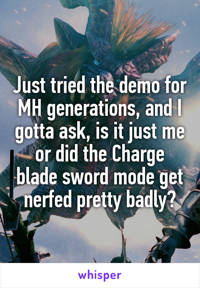 Just tried the demo for MH generations, and I gotta ask, is it just me or did the Charge blade sword mode get nerfed pretty badly?
