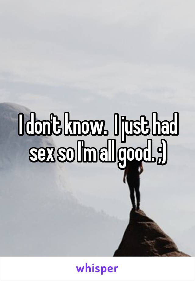 I don't know.  I just had sex so I'm all good. ;)
