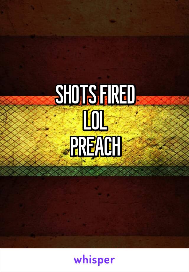 SHOTS FIRED
LOL
PREACH
