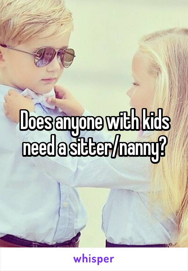 Does anyone with kids need a sitter/nanny?