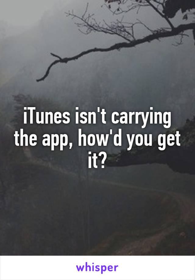 iTunes isn't carrying the app, how'd you get it?