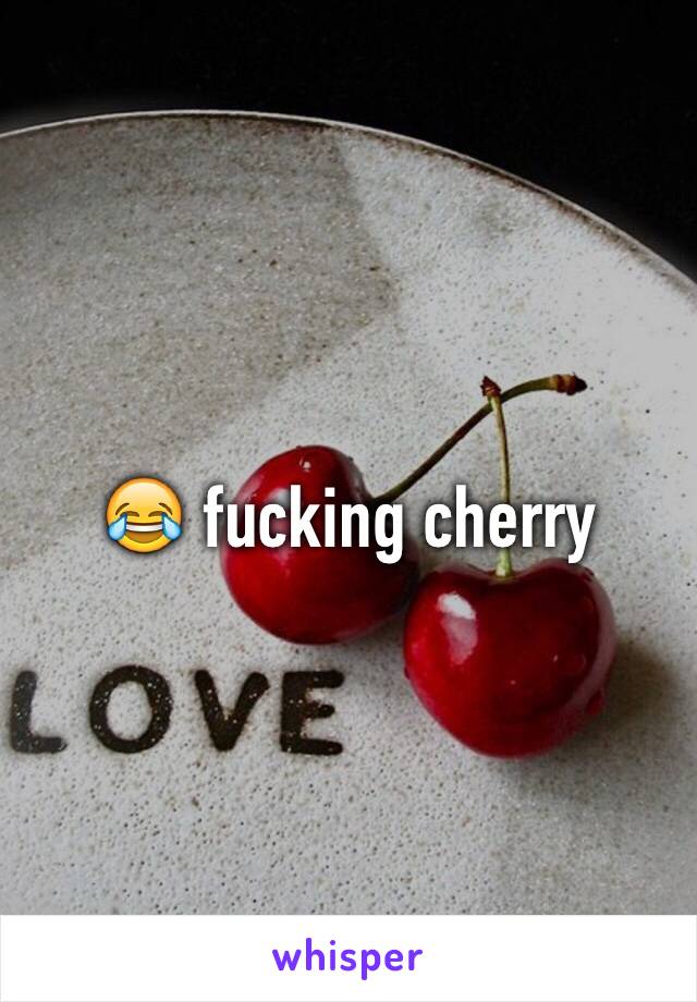 😂 fucking cherry 
