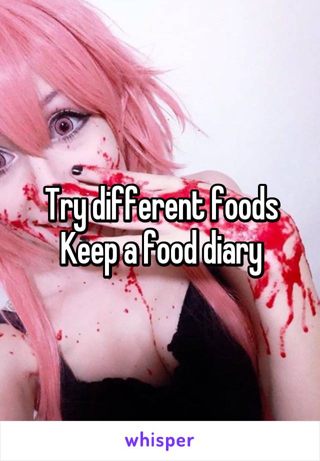 Try different foods
Keep a food diary